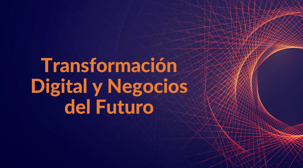 Transformación Digital y Negocios del&nbsp;Futuro